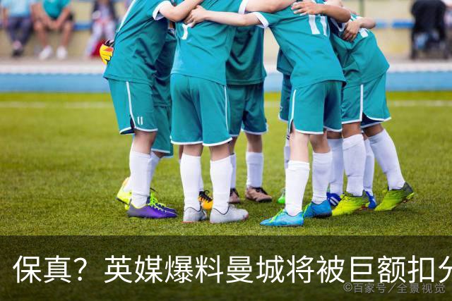 保真？英媒爆料曼城将被巨额扣分，后两季得踢英冠