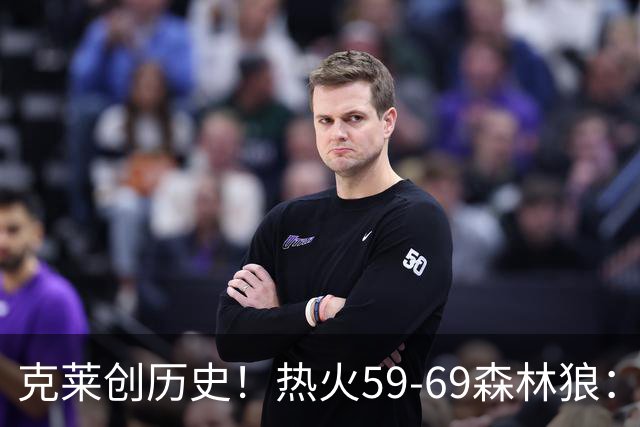 克莱创历史！热火59-69森林狼：数据揭开致命罪人！
