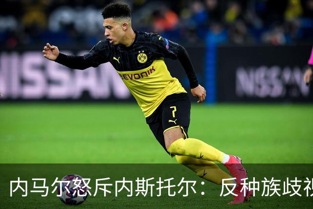 内马尔怒斥内斯托尔：反种族歧视规则不是给你钻空子的