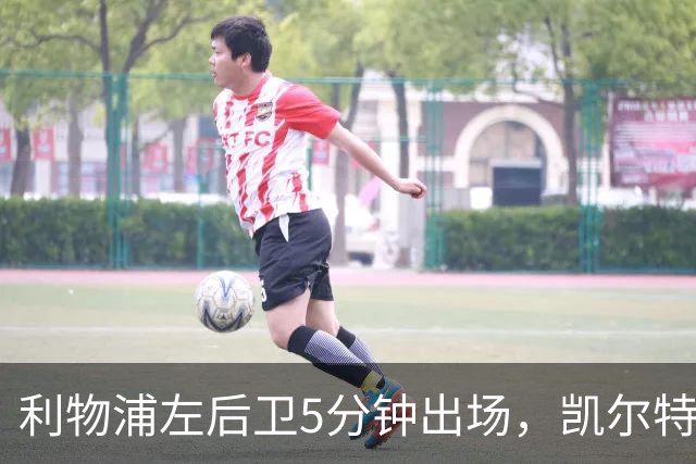 利物浦左后卫5分钟出场，凯尔特人盯上他准备冬窗带走
