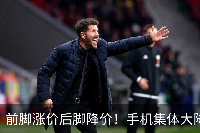 前脚涨价后脚降价！手机集体大降价，等等党又赢了