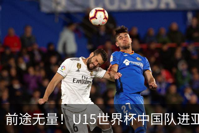 前途无量！U15世界杯中国队进亚洲前6：有望出战阿根廷英格兰