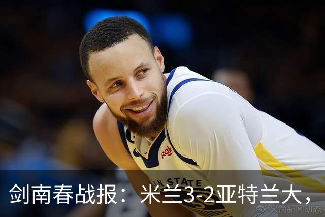 剑南春战报：米兰3-2亚特兰大，拉比奥建功，拉莫斯点射