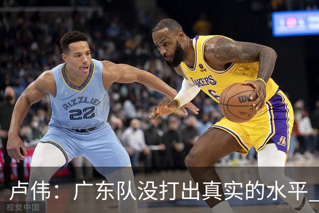 卢伟：广东队没打出真实的水平 李弘权非常优秀 打得很好