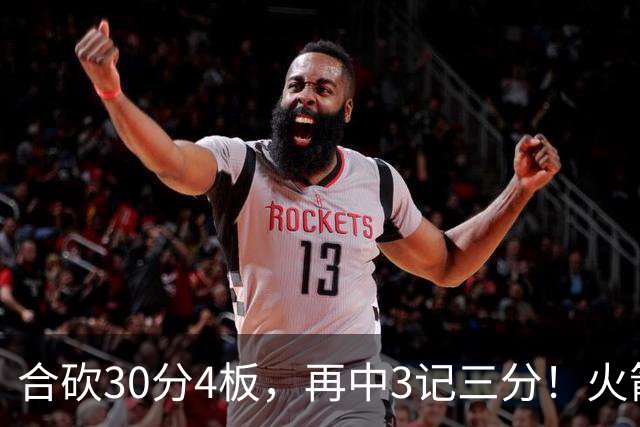 合砍30分4板，再中3记三分！火箭胜老鹰，替补双前锋火力全开，1签1续约建奇功