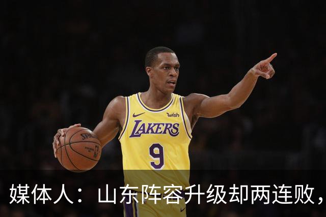 媒体人：山东阵容升级却两连败，最缺的是磨合