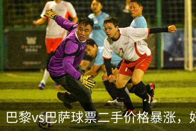 巴黎vs巴萨球票二手价格暴涨，好位置票价高达1300欧元