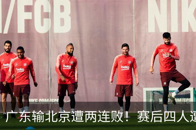 广东输北京遭两连败！赛后四人遭痛批，华南虎还是请杜锋回来吧