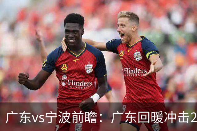 广东vs宁波前瞻：广东回暖冲击2连胜，宁波继续双外援苦吞4连败？