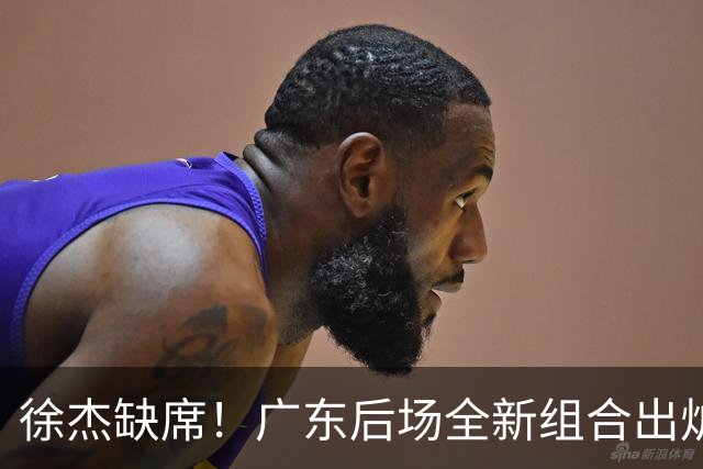 徐杰缺席！广东后场全新组合出炉，胡明轩7助攻，5功臣带来2连胜