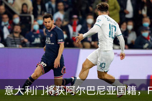 意大利门将获阿尔巴尼亚国籍，FIFA或成转籍拦路虎