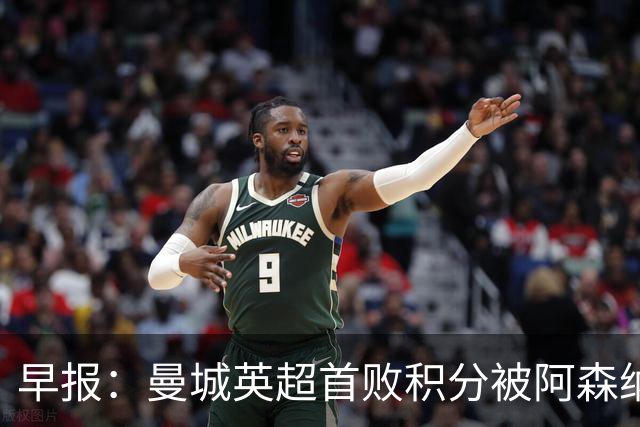 早报：曼城英超首败积分被阿森纳追平 热刺2-0完胜十人切尔西