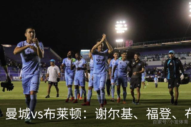 曼城vs布莱顿：谢尔基、福登、布阿迪首发，阿兰、鲁利出战