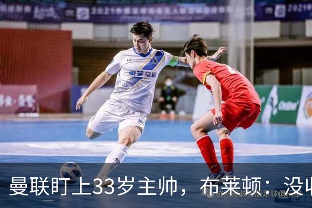 曼联盯上33岁主帅，布莱顿：没收到任何接触