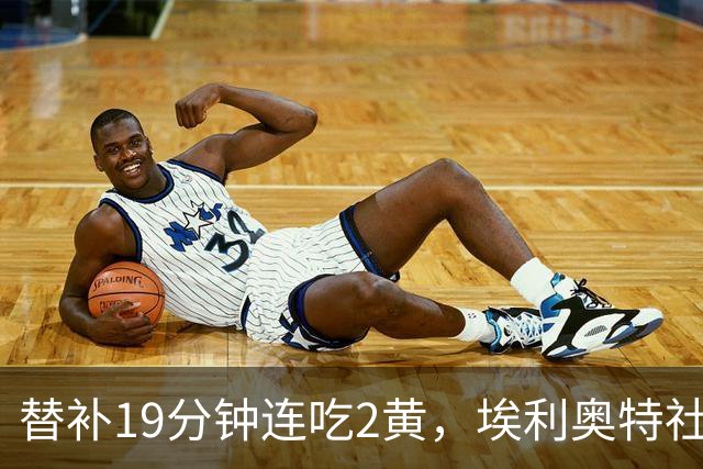 替补19分钟连吃2黄，埃利奥特社媒致歉：这样的事不会再发生