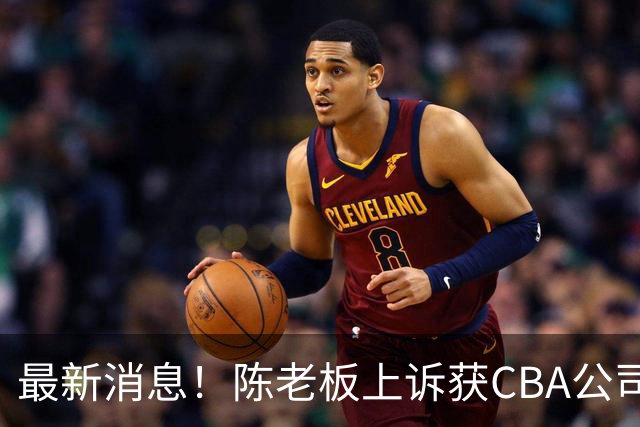 最新消息！陈老板上诉获CBA公司答复，同曦致谢广东，胡明轩旧伤复发