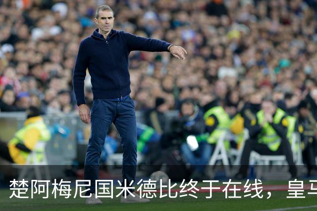 楚阿梅尼国米德比终于在线，皇马中场齿轮咬合