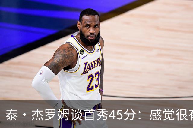 泰·杰罗姆谈首秀45分：感觉很有趣 就是努力训练想要达到的状态