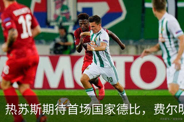 热苏斯期待首场国家德比，费尔明称裁判言论令人厌倦