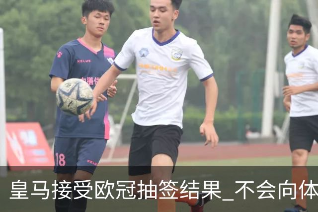 皇马接受欧冠抽签结果 不会向体育仲裁法庭申诉