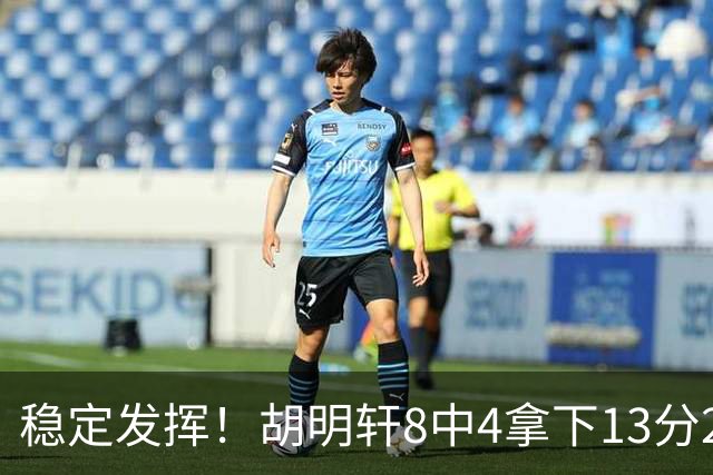 稳定发挥！胡明轩8中4拿下13分2篮板6助攻1抢断