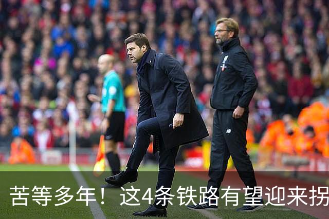 苦等多年！这4条铁路有望迎来拐点，加速推进开工！