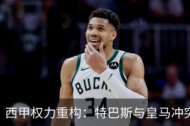 西甲权力重构：特巴斯与皇马冲突，巴萨突袭回归