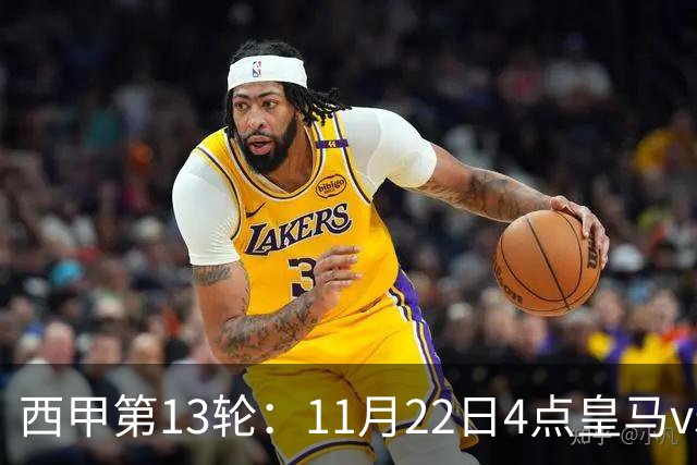 西甲第13轮：11月22日4点皇马vs塞尔塔，11月22日21点巴萨vs黄潜