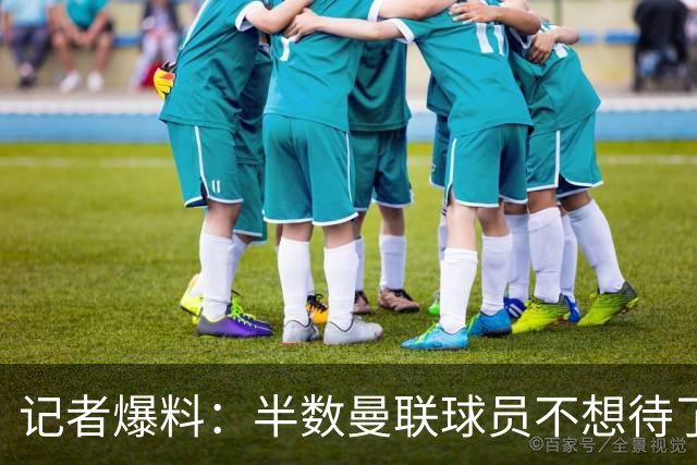 记者爆料：半数曼联球员不想待了，带伤上场怕影响转会