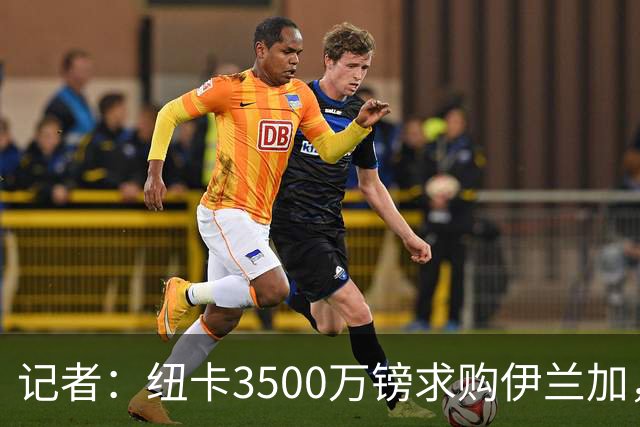 记者：纽卡3500万镑求购伊兰加，遭森林拒绝