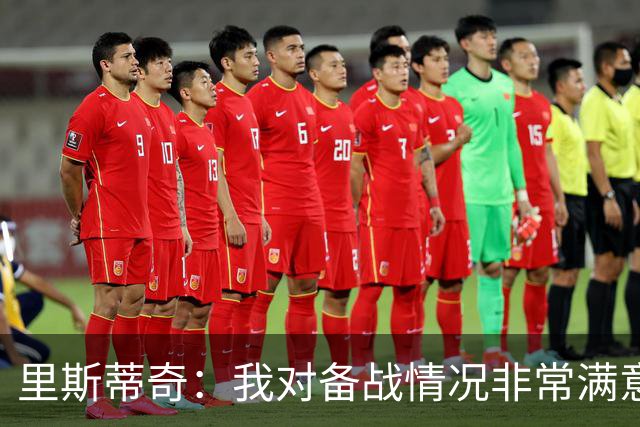 里斯蒂奇：我对备战情况非常满意，我们会为尊严而战