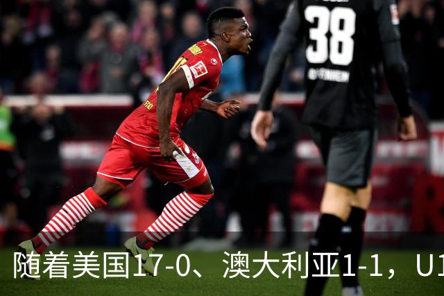 随着美国17-0、澳大利亚1-1，U17女足世界杯最新积分榜出炉