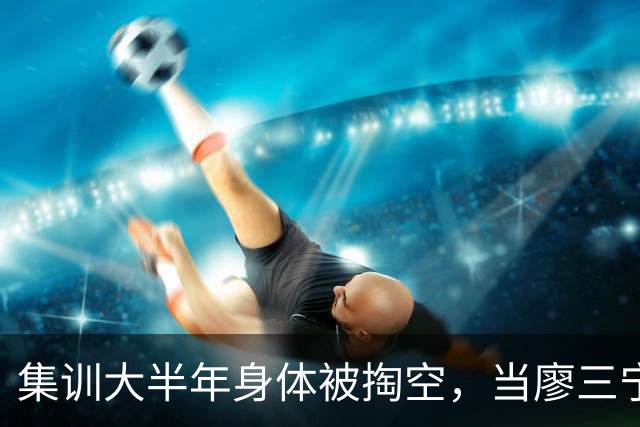 集训大半年身体被掏空，当廖三宁都这样说，那问题就真有点大了