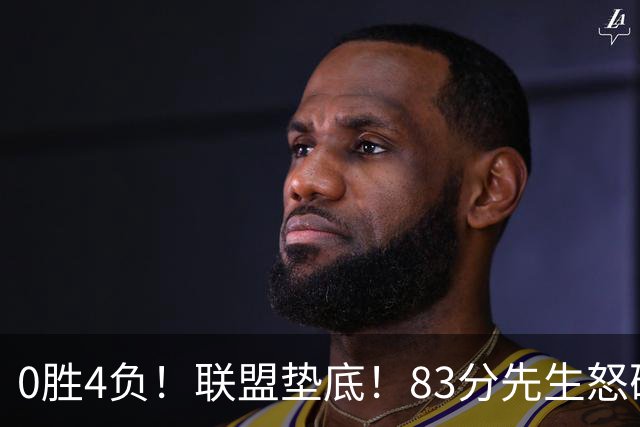 0胜4负！联盟垫底！83分先生怒砍8分