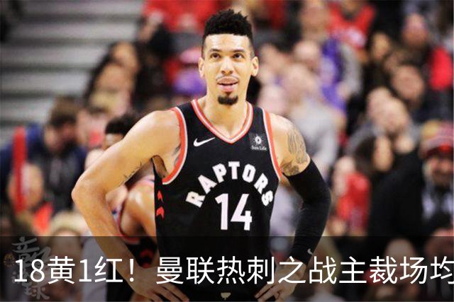 18黄1红！曼联热刺之战主裁场均6.33张牌