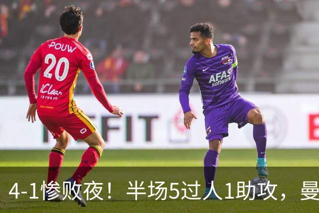 4-1惨败夜！半场5过人1助攻，曼联唯有他能昂首离场？