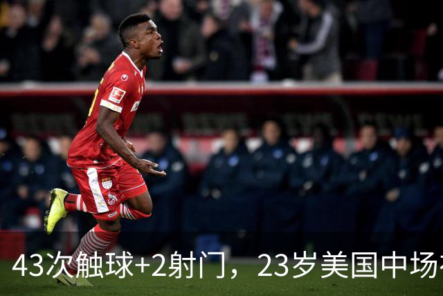43次触球+2射门，23岁美国中场在法甲榜首队面前先拔头筹