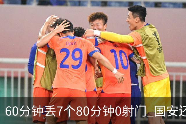 60分钟丢7个80分钟0射门 国安还谈何锻炼价值？