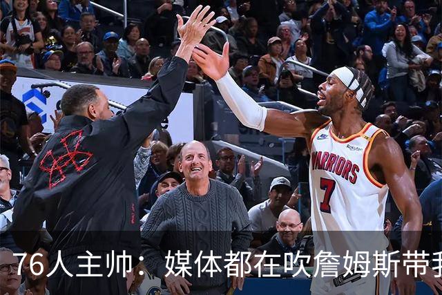 76人主帅：媒体都在吹詹姆斯带我们战胜尼克斯，但不能忽视别人