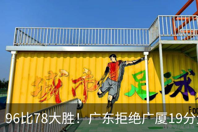 96比78大胜！广东拒绝广厦19分大逆转：崔永熙末节13分单骑救主