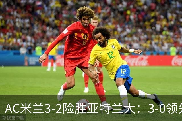 AC米兰3-2险胜亚特兰大：3-0领先遭逆转惊魂拉比奥救主