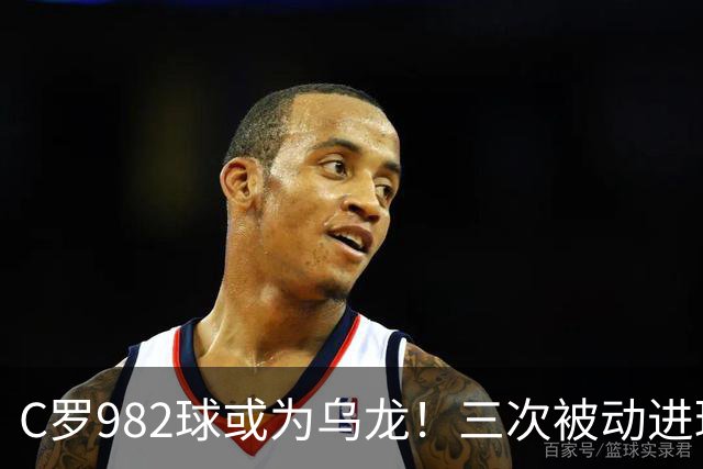 C罗982球或为乌龙！三次被动进球，FIFA三大争议决定