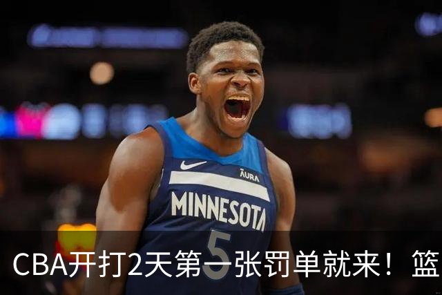 CBA开打2天第一张罚单就来！篮协要杀一儆百了：2人被追加处罚！